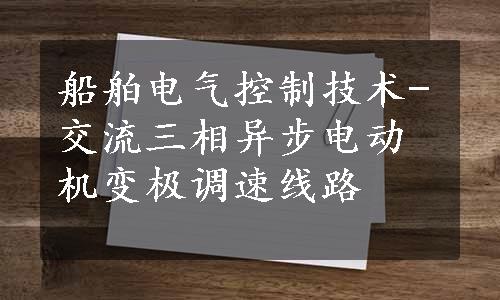 船舶电气控制技术-交流三相异步电动机变极调速线路