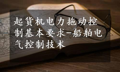 起货机电力拖动控制基本要求-船舶电气控制技术