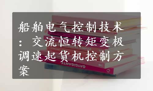 船舶电气控制技术：交流恒转矩变极调速起货机控制方案