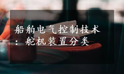 船舶电气控制技术：舵机装置分类