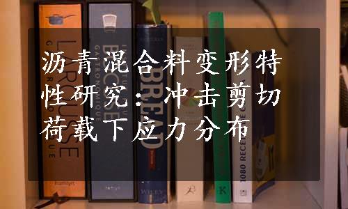 沥青混合料变形特性研究：冲击剪切荷载下应力分布