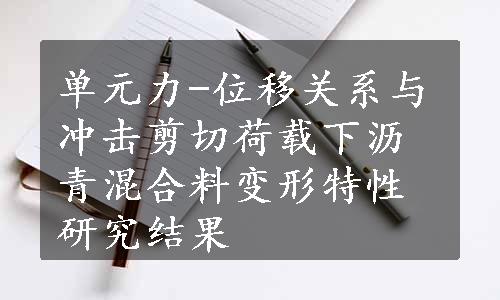 单元力-位移关系与冲击剪切荷载下沥青混合料变形特性研究结果