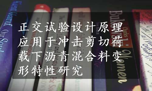 正交试验设计原理应用于冲击剪切荷载下沥青混合料变形特性研究