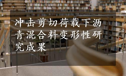 冲击剪切荷载下沥青混合料变形性研究成果