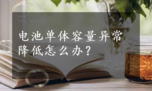 电池单体容量异常降低怎么办？