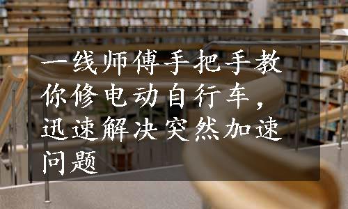 一线师傅手把手教你修电动自行车，迅速解决突然加速问题