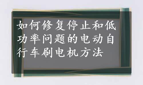 如何修复停止和低功率问题的电动自行车刷电机方法