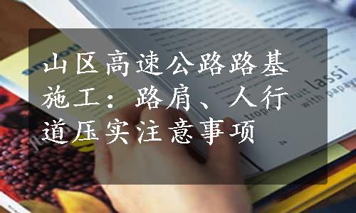 山区高速公路路基施工：路肩、人行道压实注意事项