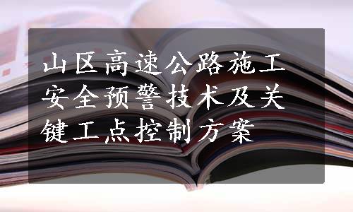 山区高速公路施工安全预警技术及关键工点控制方案