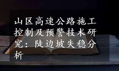 山区高速公路施工控制及预警技术研究：陡边坡失稳分析