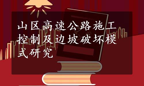 山区高速公路施工控制及边坡破坏模式研究