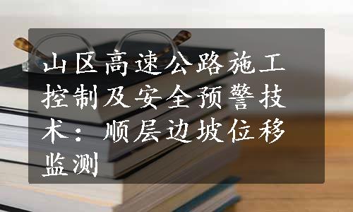 山区高速公路施工控制及安全预警技术：顺层边坡位移监测