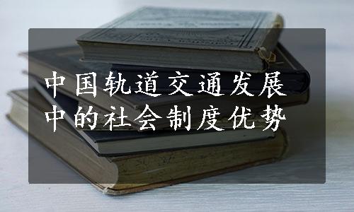 中国轨道交通发展中的社会制度优势