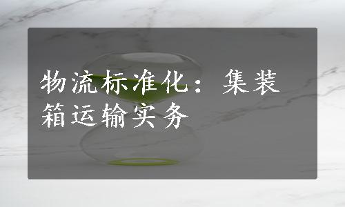 物流标准化：集装箱运输实务