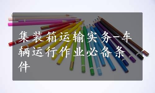 集装箱运输实务-车辆运行作业必备条件