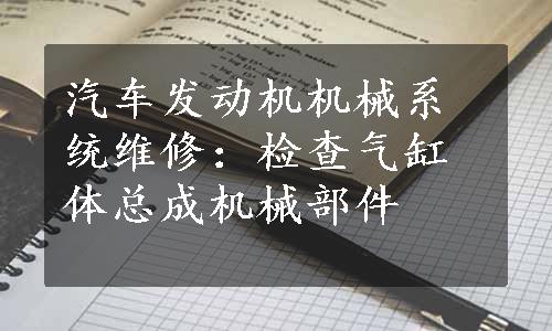 汽车发动机机械系统维修：检查气缸体总成机械部件