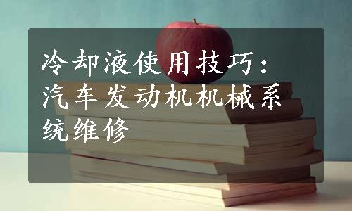 冷却液使用技巧：汽车发动机机械系统维修