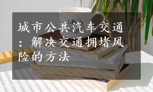 城市公共汽车交通：解决交通拥堵风险的方法