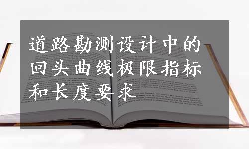 道路勘测设计中的回头曲线极限指标和长度要求