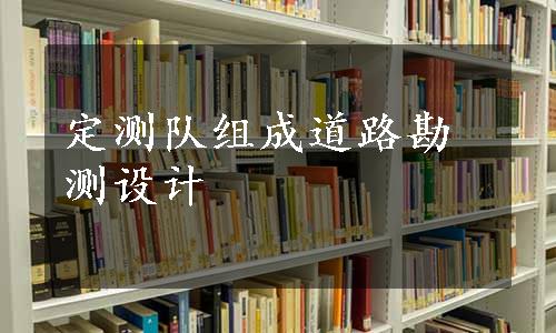 定测队组成道路勘测设计