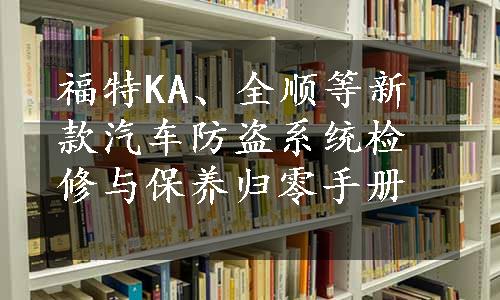 福特KA、全顺等新款汽车防盗系统检修与保养归零手册