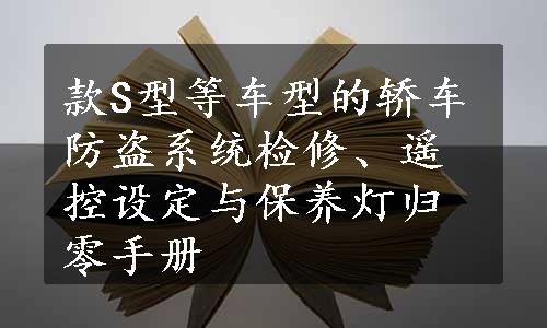 款S型等车型的轿车防盗系统检修、遥控设定与保养灯归零手册