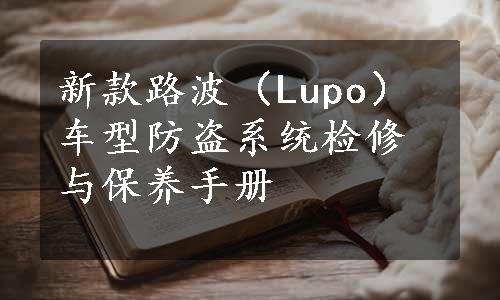 新款路波（Lupo）车型防盗系统检修与保养手册