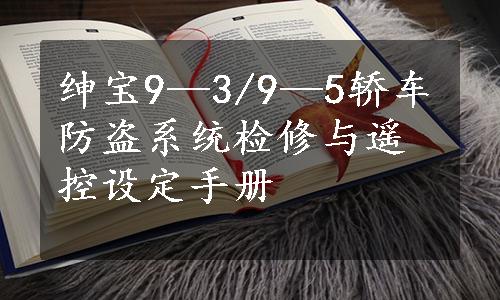 绅宝9—3/9—5轿车防盗系统检修与遥控设定手册