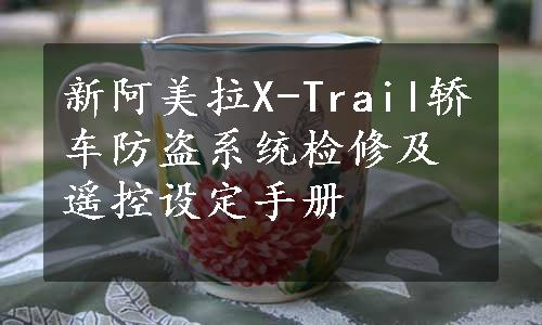 新阿美拉X-Trail轿车防盗系统检修及遥控设定手册