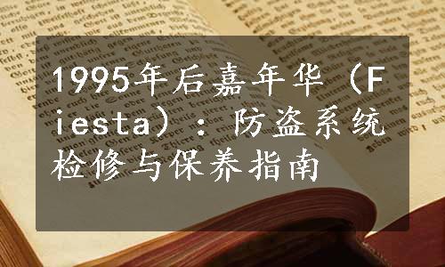 1995年后嘉年华（Fiesta）：防盗系统检修与保养指南