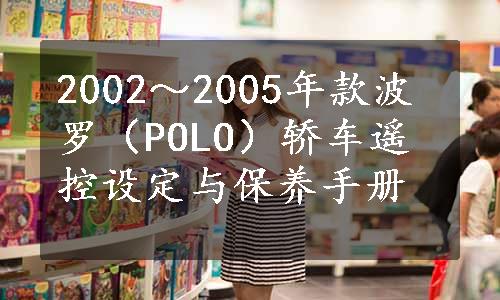 2002～2005年款波罗（POLO）轿车遥控设定与保养手册