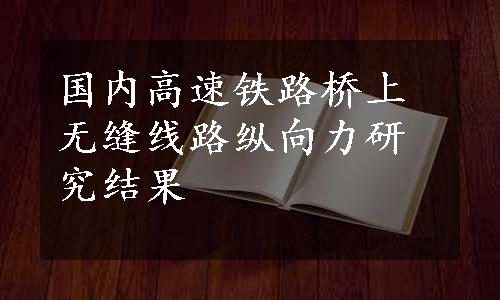 国内高速铁路桥上无缝线路纵向力研究结果