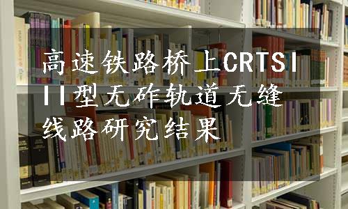 高速铁路桥上CRTSIII型无砟轨道无缝线路研究结果