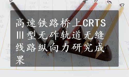 高速铁路桥上CRTSⅢ型无砟轨道无缝线路纵向力研究成果