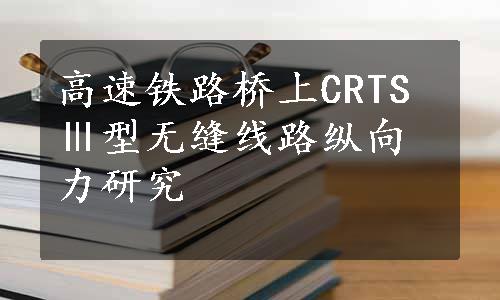 高速铁路桥上CRTSⅢ型无缝线路纵向力研究