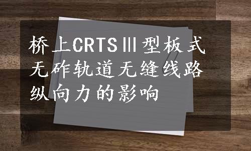 桥上CRTSⅢ型板式无砟轨道无缝线路纵向力的影响