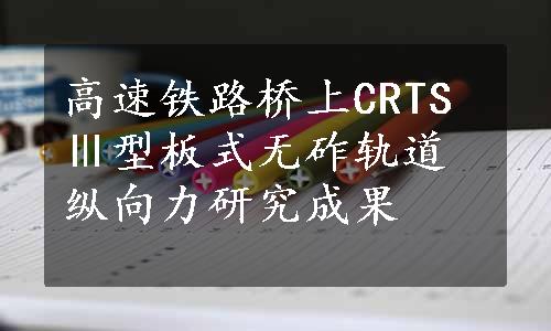 高速铁路桥上CRTSⅢ型板式无砟轨道纵向力研究成果