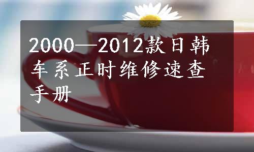 2000—2012款日韩车系正时维修速查手册