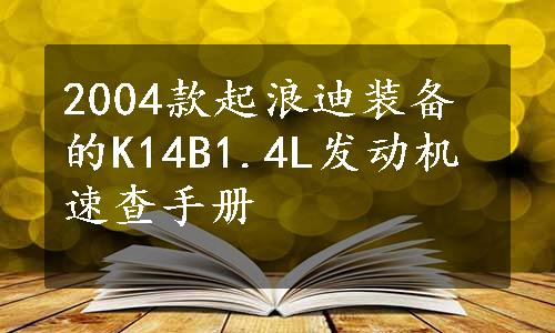 2004款起浪迪装备的K14B1.4L发动机速查手册