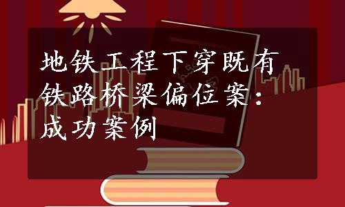 地铁工程下穿既有铁路桥梁偏位案：成功案例