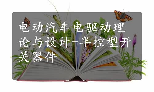 电动汽车电驱动理论与设计-半控型开关器件