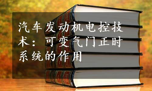 汽车发动机电控技术：可变气门正时系统的作用