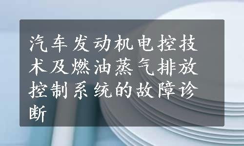 汽车发动机电控技术及燃油蒸气排放控制系统的故障诊断