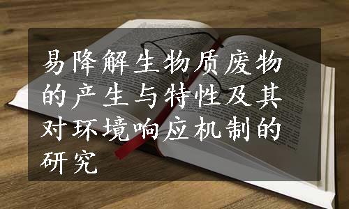 易降解生物质废物的产生与特性及其对环境响应机制的研究