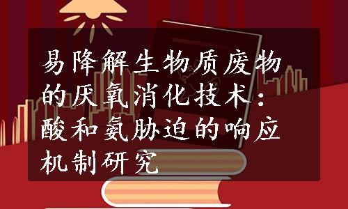 易降解生物质废物的厌氧消化技术：酸和氨胁迫的响应机制研究