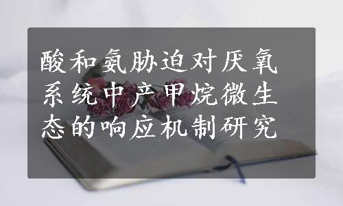 酸和氨胁迫对厌氧系统中产甲烷微生态的响应机制研究