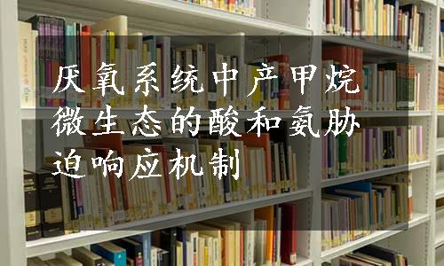 厌氧系统中产甲烷微生态的酸和氨胁迫响应机制