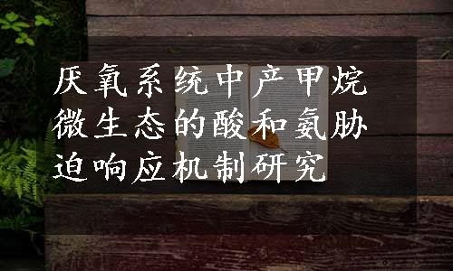 厌氧系统中产甲烷微生态的酸和氨胁迫响应机制研究