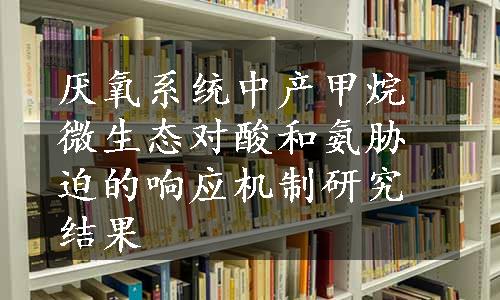 厌氧系统中产甲烷微生态对酸和氨胁迫的响应机制研究结果