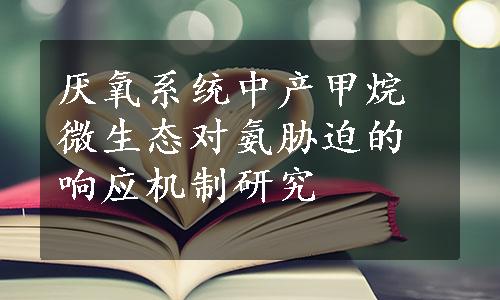 厌氧系统中产甲烷微生态对氨胁迫的响应机制研究